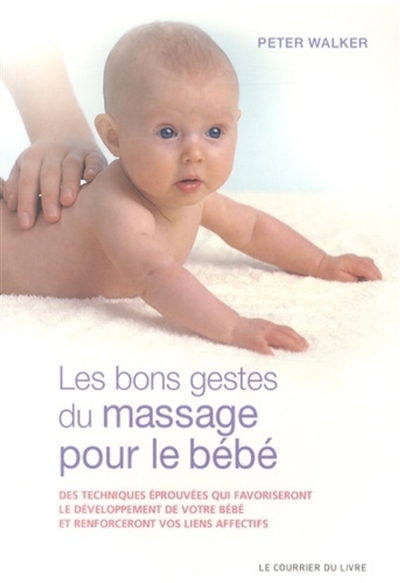 les bons gestes du massage pour le bébé : des techniques éprouvées qui favoriseront le développement de votre bébé et renforceront vos liens affectifs