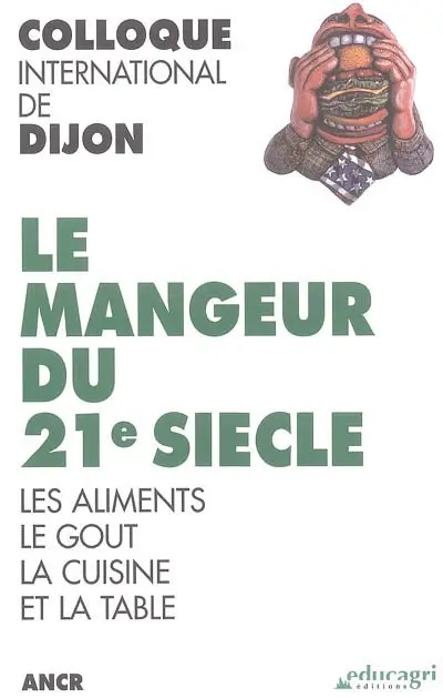 Le mangeur du 21e siècle : les aliments, le goût, la cuisine et la table : colloque international de Dijon, novembre 2002
