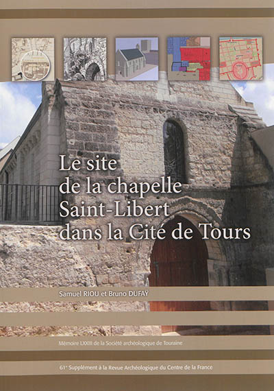 Le site de la chapelle Saint-Libert dans la cité de Tours : histoire et archéologie d'un espace urbain du IVe siècle à nos jours