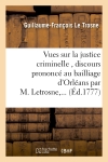 Vues sur la justice criminelle , discours prononcé au bailliage d'Orléans par M. Letrosne,...