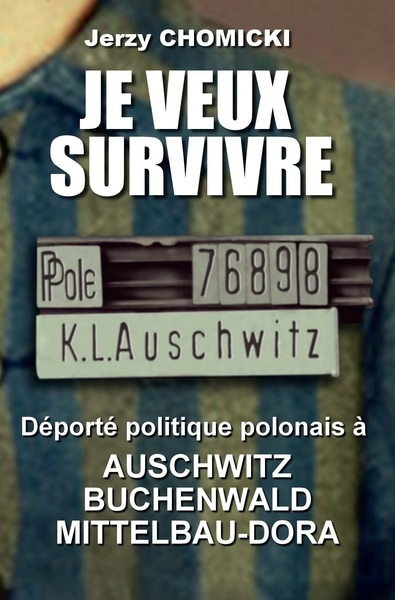 Je veux survivre : Jerzy Chomicki : déporté politique polonais à Auschwitz, Buchenwald, Mittelbau-Dora