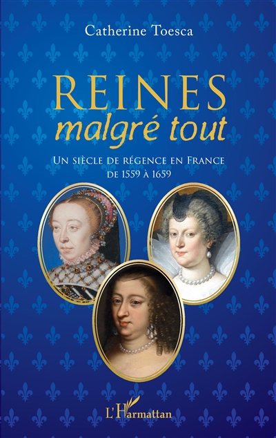 Reines malgré tout : un siècle de régence en France, de 1559 à 1659