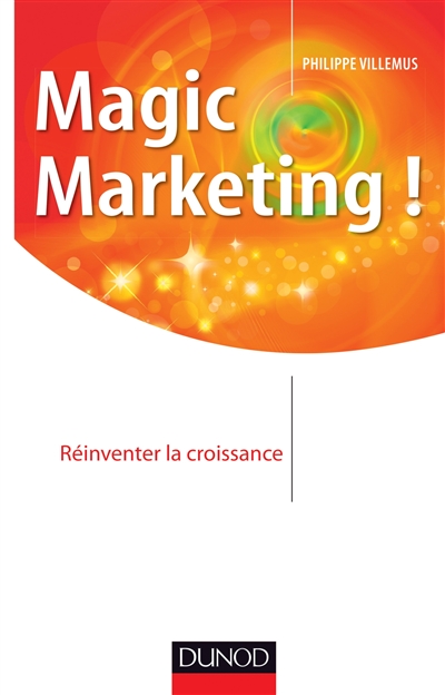 Magic marketing ! : réinventer la croissance