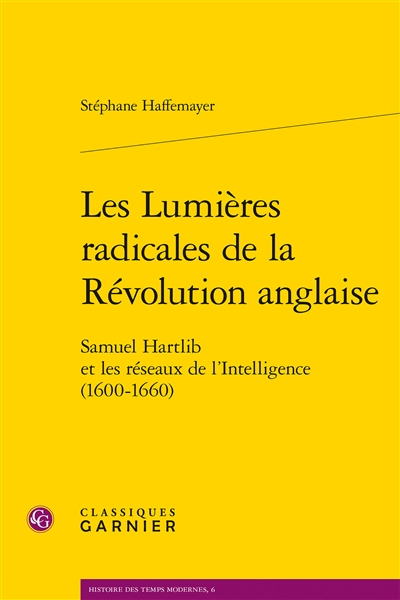 Les lumières radicales de la Révolution anglaise : Samuel Hartlib et les réseaux de l'Intelligence (1600-1660)