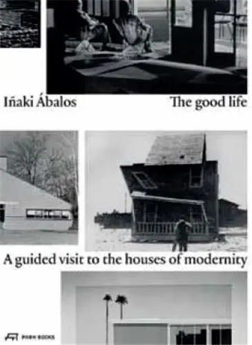 Inaki Abalos The Good Life A Guided Visit to the Houses of Modernity