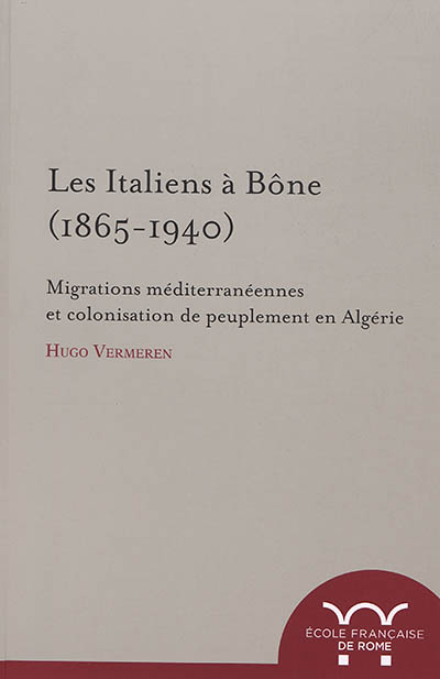 Les Italiens à Bône, 1865-1940 : migrations méditerranéennes et colonisation de peuplement en Algérie