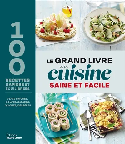 Le grand livre de la cuisine saine et facile : 100 recettes rapides et équilibrées : plats uniques, soupes, salades, quiches, desserts