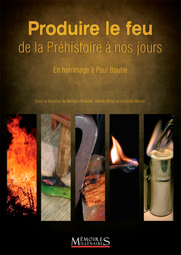 Produire le feu, de la préhistoire à nos jours : actes du colloque de Vallon-Pont-d'Arc : en hommage à Paul Boutié