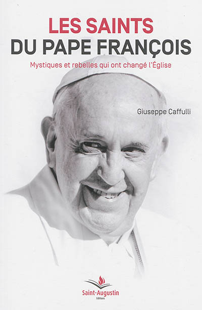 Les saints du pape François : mystiques et rebelles qui ont changé l'Eglise