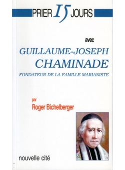 Prier 15 jours avec Guillaume-Joseph Chaminade : fondateur de la famille marianiste