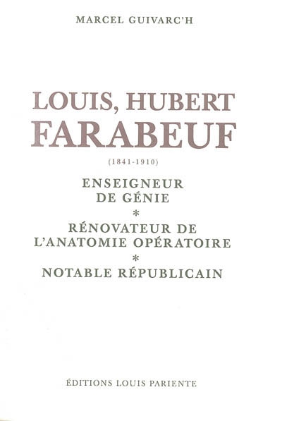 Louis Hubert Farabeuf (1841-1910) : enseigneur de génie, rénovateur de l'anatomie opératoire, notable républicain