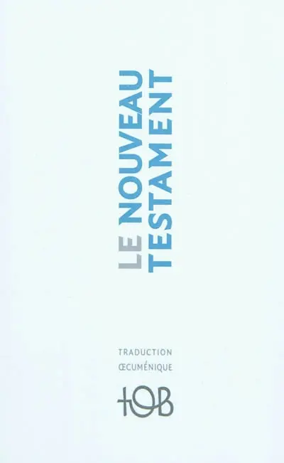 Nouveau Testament : traduction oecuménique de la Bible, TOB : traduit sur les textes originaux avec introductions, notes essentielles, glossaire