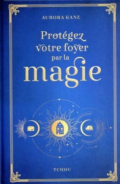 Protégez votre foyer par la magie : utilisez la magie pour façonner un lieu de vie unique