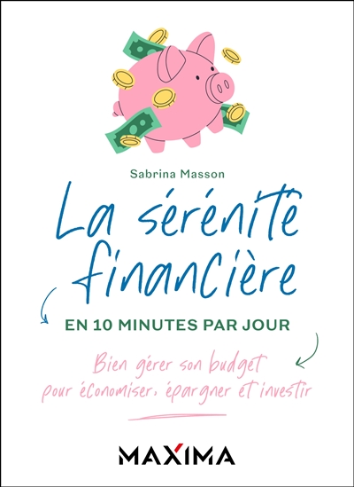 La sérénité financière en 10 minutes par jour : bien gérer son budget pour économiser, épargner et investir