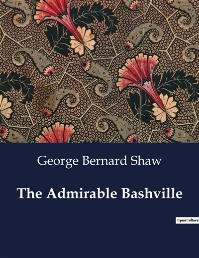 The Admirable Bashville; Or, Constancy Unrewarded : A Theatrical Adaptation of "Cashel Byron's Profession" in Blank Verse