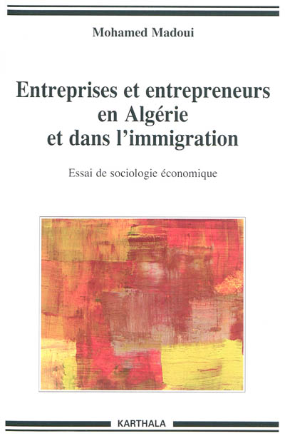 Entreprises et entrepreneurs en Algérie et dans l'immigration : essai de sociologie économique