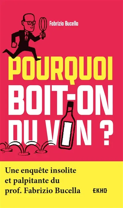 Pourquoi boit-on du vin ? : une enquête insolite et palpitante du prof. Fabrizio Bucella