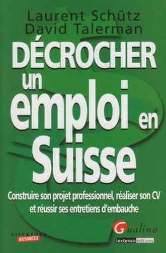 Décrocher un travail en Suisse : construire son projet professionnel, réaliser son CV et réussir ses entretiens d'embauche