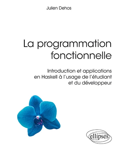 La programmation fonctionnelle : introduction et applications en Haskell à l'usage de l'étudiant et du développeur