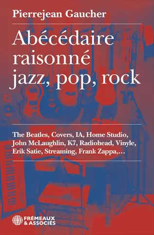 Abécédaire raisonné jazz, pop, rock : the Beatles, Covers, IA, Home Studio, John Mclaughlin, K7, Radiohead, Vinyle, Erik Satie, Steaming, Frank Zappa Abécédaire raisonné jazz, pop, rock : the Beatles, Covers, IA, Home Studio, John Mclaughlin, K7, Radiohead, Vinyle, Erik Satie, Steaming, Frank Zappa