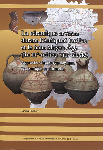 La céramique arverne durant l'Antiquité tardive et le haut Moyen Age (fin IIIe-milieu VIIIe siècle) : approche chrono-typologique, économique et culturelle