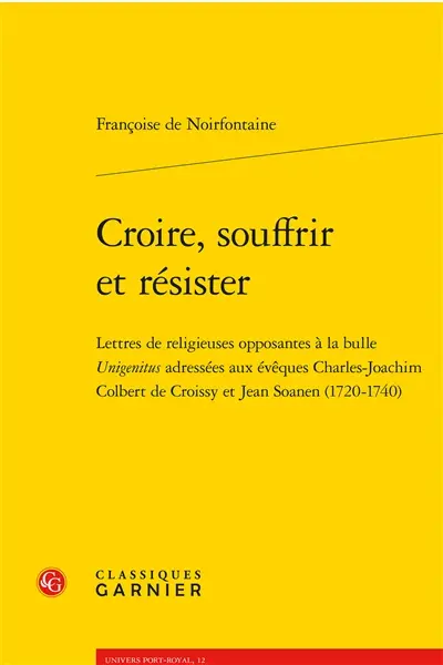 Croire, souffrir et résister : lettres de religieuses opposantes à la bulle Unigenitus adressées aux évêques Charles-Joachim Colbert de Croissy et Jean Soanen (1720-1740)