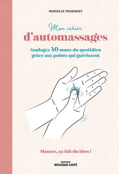 Mon cahier d'automassages : soulagez 40 maux du quotidien grâce aux points qui guérissent : massez, ça fait du bien !
