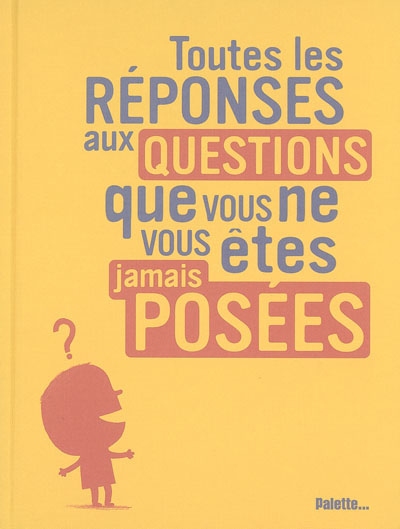 Toutes les réponses aux questions que vous ne vous êtes jamais posées