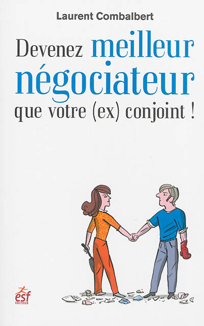 Devenez meilleur négociateur que votre (ex) conjoint ! : de la séduction à la séparation, tout est négociation !