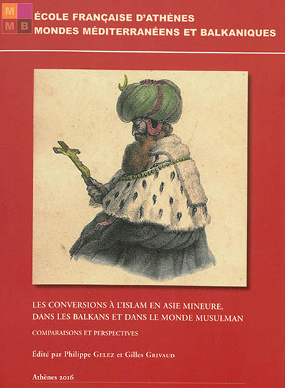Les conversions à l'islam en Asie Mineure, dans les Balkans et dans le monde musulman : comparaisons et perspectives : actes du colloque de l'Ecole française d'Athènes, 26-28 avril 2012