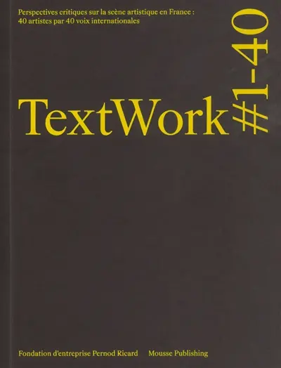 Textwork #1-40 : perspectives critiques sur la scène artistique en France : 40 artistes par 40 voix internationales