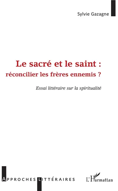 Le saint et le sacré : réconcilier les frères ennemis ? : essai littéraire sur la spiritualité