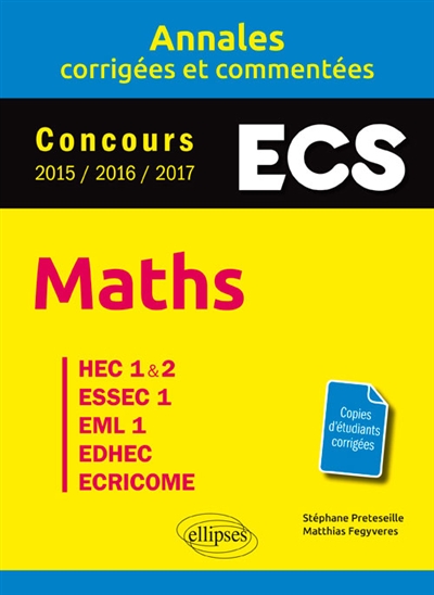 Maths, ESC : annales corrigées et commentées, concours 2015, 2016, 2017 : HEC 1&2, ESSEC 1, EML 1, EDHEC, ECRICOME