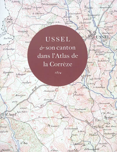 Ussel & son canton dans l'atlas de la Corrèze : 1874 : exposition, Musée du pays d'Ussel, 13 juill.-20 sept. 2010