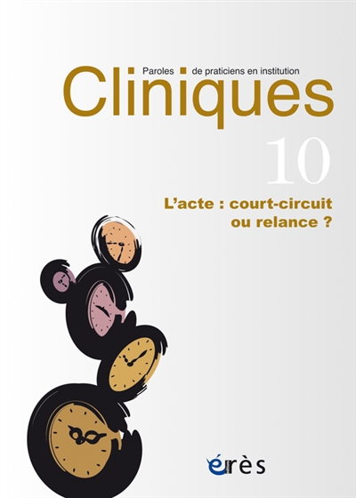 Cliniques : paroles de praticiens en institution, n° 10. L'acte : court-circuit ou relance ?