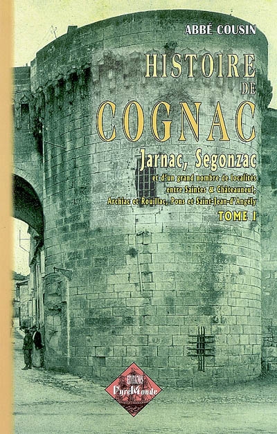 Histoire de Cognac, Jarnac & Segonzac : et d'un grand nombre de localités entre Saintes & Châteauneuf, Archiac & Rouillac, Pons & Saint-Jean-d'Angély. Vol. 1