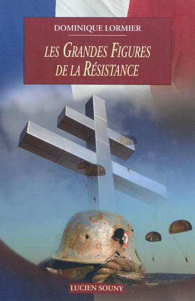 Les grandes figures de la Résistance 1940-1945 : Résistance intérieure, Forces françaises libres, armée d'Afrique