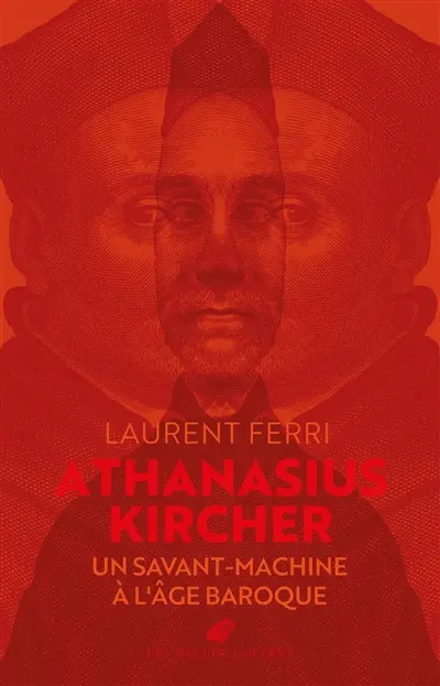 Athanasius Kircher : un savant-machine à l'âge baroque Athanasius Kircher : un savant-machine à l'âge baroque
