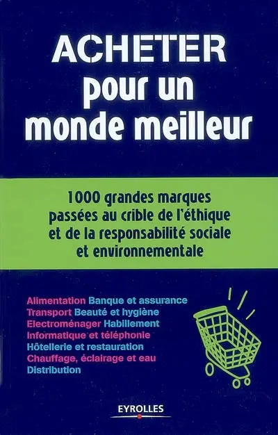 Acheter pour un monde meilleur : 1.000 grandes marques passées au crible de l'éthique et de la responsabilité sociale et environnementale : le guide du client responsable