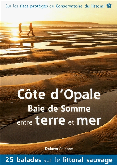 Côte d'Opale, baie de Somme, entre terre et mer : 25 balades sur les sites du Conservatoire du littoral : sur les sites protégés du Conservatoire du littoral