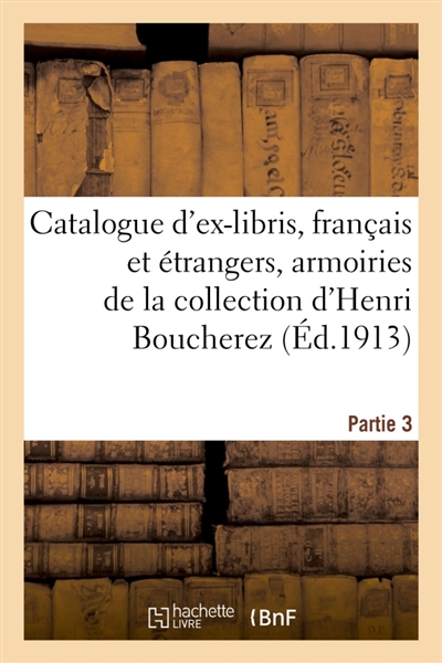 Catalogue d'ex-libris anciens et modernes, français et étrangers, armoiries : de la collection d'Henri Boucherez. Partie 3