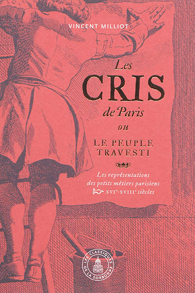 Les cris de Paris ou Le peuple travesti : les représentations des petits métiers parisiens : XVIe-XVIIIe siècles