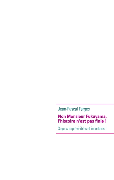 Non Monsieur Fukuyama, l'histoire n'est pas finie ! : Soyons imprévisibles et incertains !