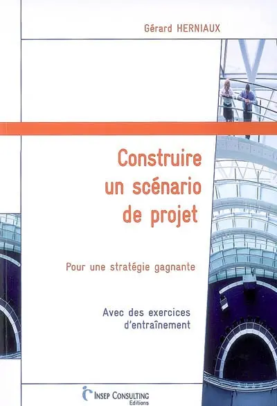 Construire un scénario de projet : pour une stratégie gagnante : avec des exercices d'entraînement