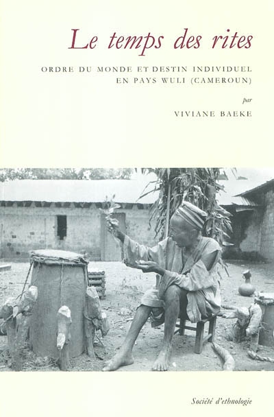 Le temps des rites : ordre du monde et destin individuel en pays Wuli (Cameroun)