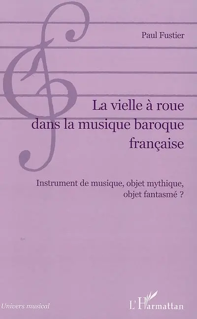 La vielle à roue dans la musique baroque française : instrument de musique, objet mythique, objet fantasmé ?