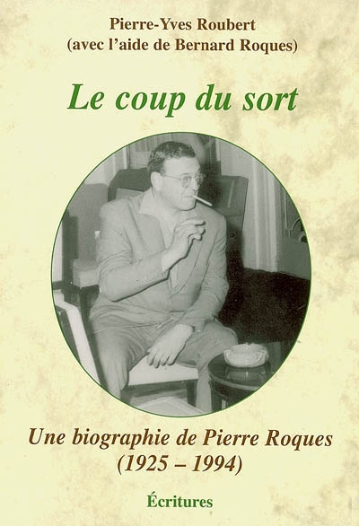 Le coup du sort : une biographie de Pierre Roques (1925-1994)