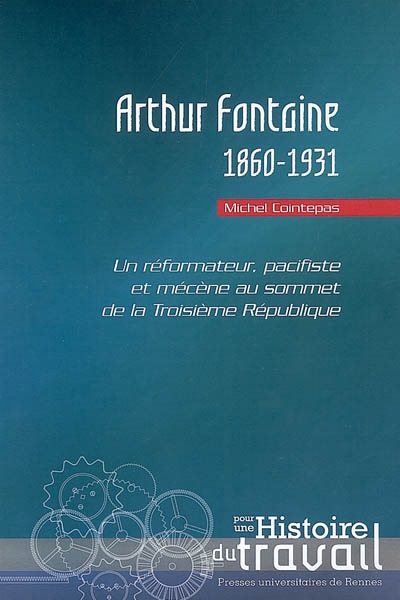 Arthur Fontaine, 1860-1931 : un réformateur, pacifiste et mécène au sommet de la troisième République