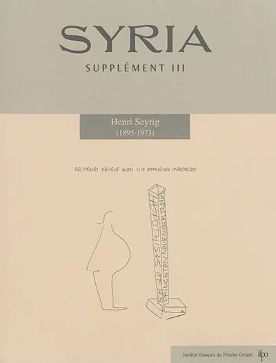 Syria, supplément, n° 3. Henri Seyrig (1895-1973) : actes du Colloque Henri Seyrig (1895-1973) tenu les 10 et 11 octobre 2013 à la Bibliothèque nationale de France et à l'Académie des inscriptions et belles-Lettres, Paris