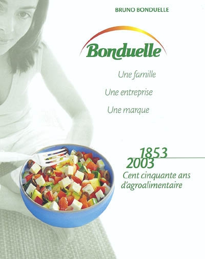 Bonduelle, une famille, une entreprise, une marque : 1853-2003, cent cinquante ans d'agroalimentaire